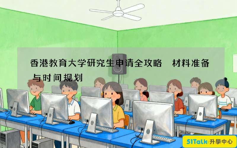 香港教育大学研究生申请全攻略 材料准备与时间规划